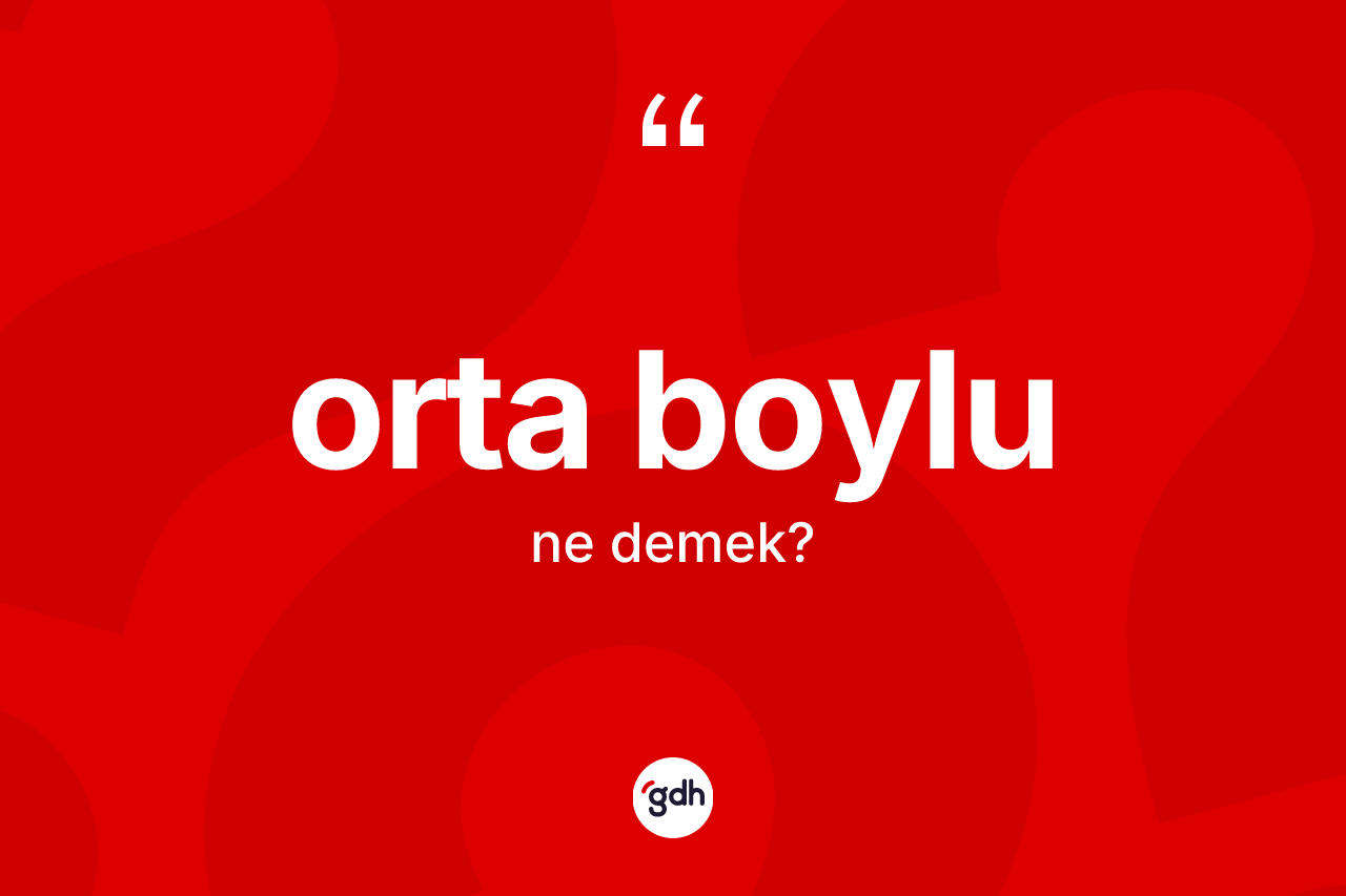 Orta boylu kelimesinin sözlükteki tanımı nedir? Orta boylunun kısaca tanımı nedir?