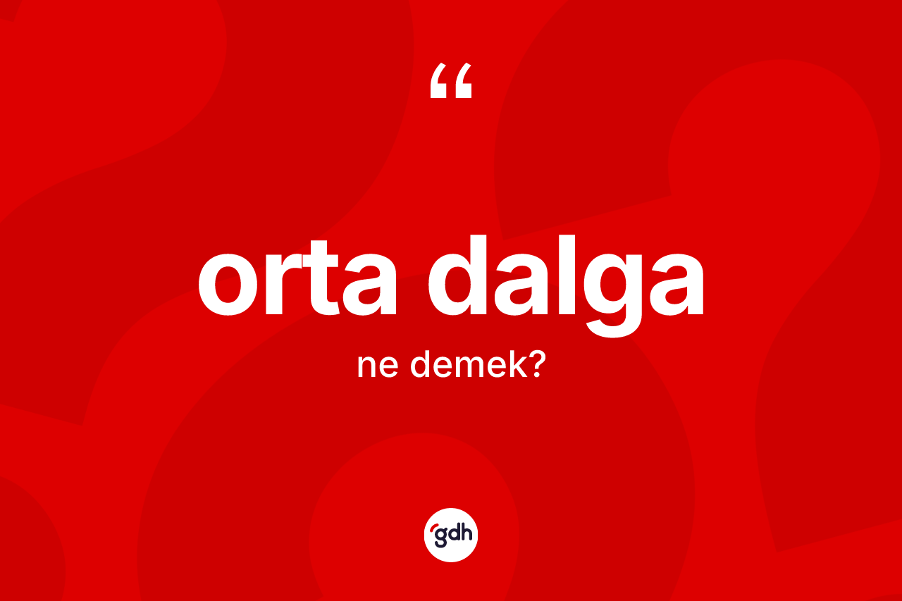 Orta dalga kelimesi ne demek? Orta dalganın TDK'ya göre anlamı nedir?