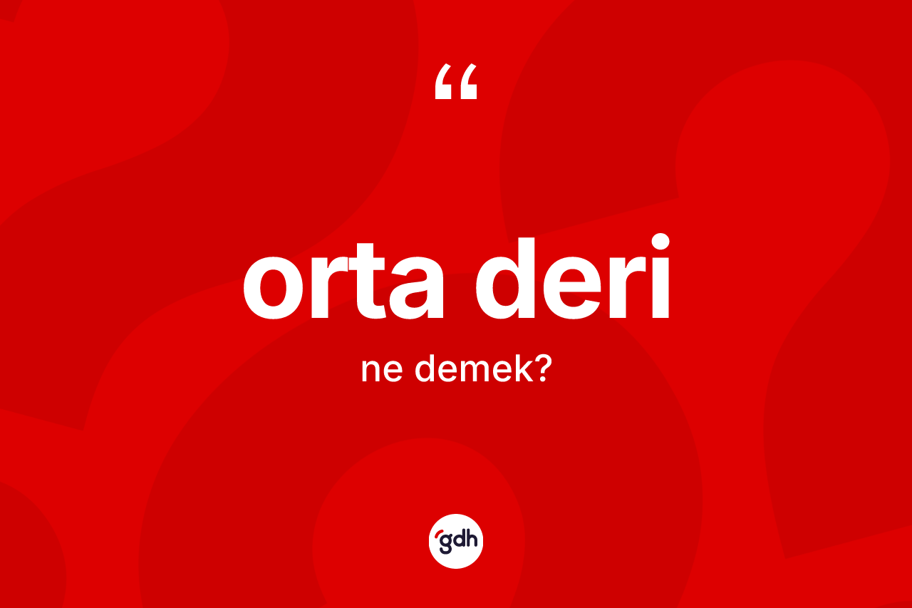 Orta deri kelimesi ne anlama gelir? Orta deri kelimesinin özellikleri nelerdir?