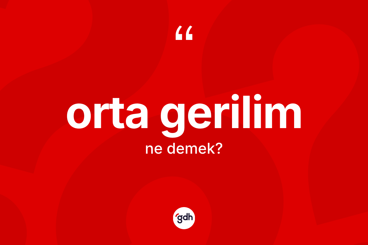 Orta gerilim  kelimesinin tanımı nedir? Orta gerilim in halk arasındaki kullanımı nasıldır?