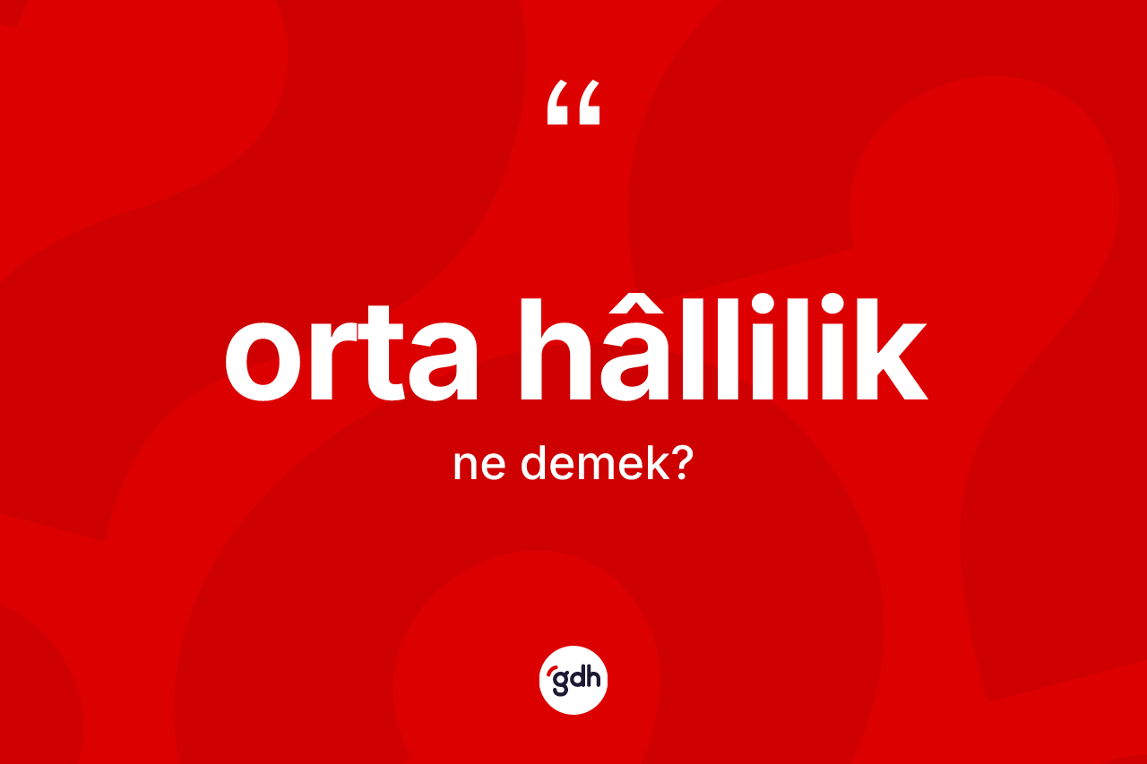 Orta hâllilik kelimesinin tanımı nedir? Orta hâlliliğin TDK'ya göre anlamı nedir?