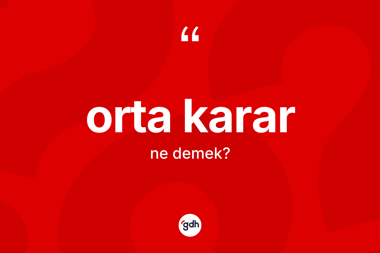 Orta karar kelimesi ne anlama gelir? Orta kararın TDK'ya göre anlamı nedir?