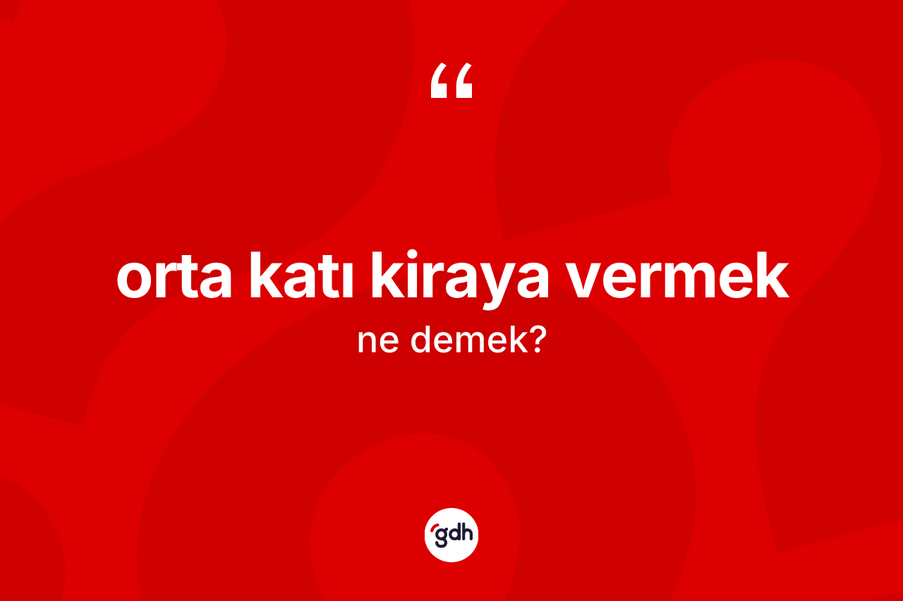 Orta katı kiraya vermek ifadesinin sözlükteki anlamı nedir? Orta katı kiraya vermek sözünün TDK açıklaması nedir?