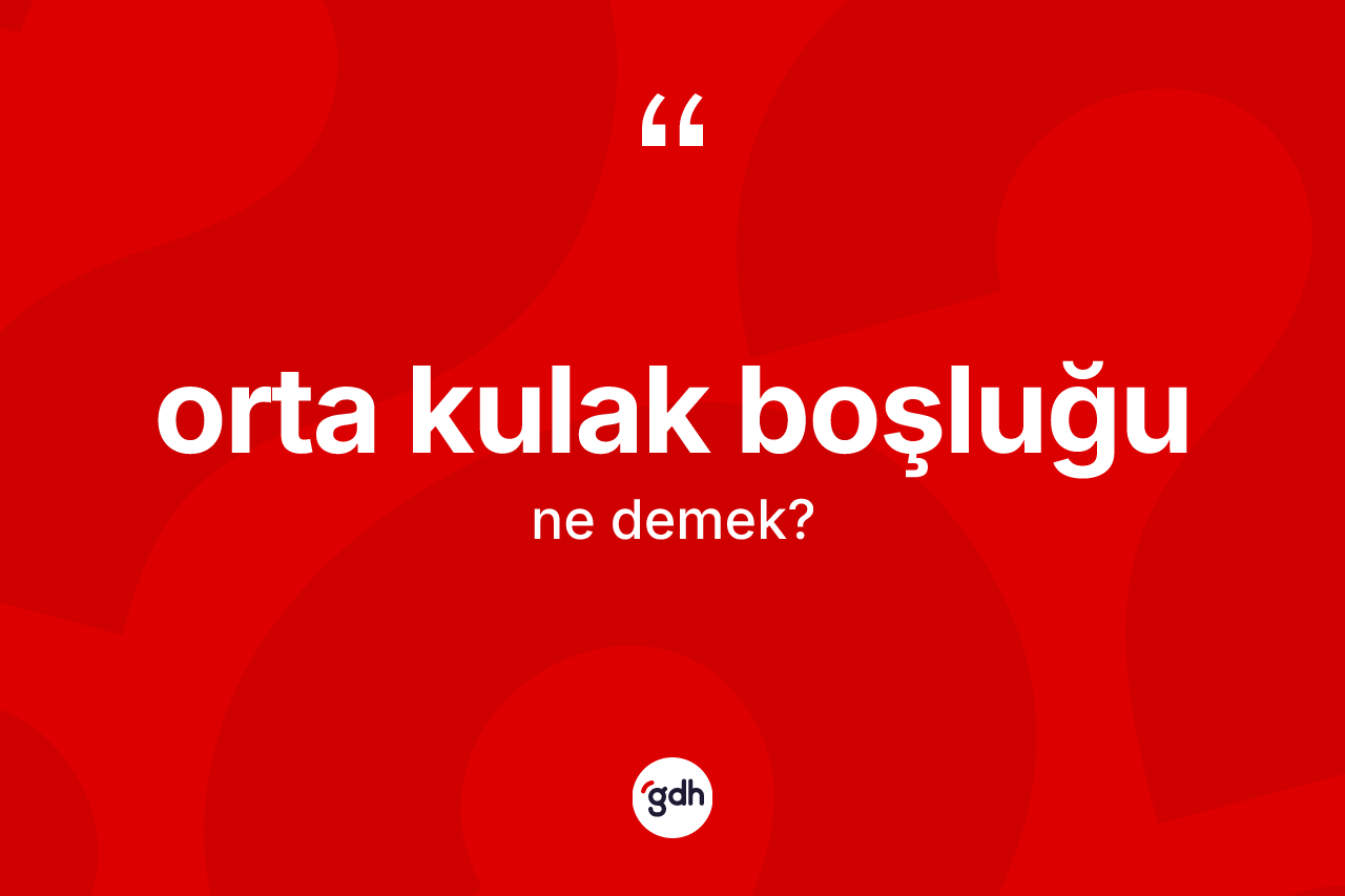 Orta kulak boşluğu kelimesinin sözlükteki tanımı nedir? Orta kulak boşluğunun kısaca tanımı nedir?