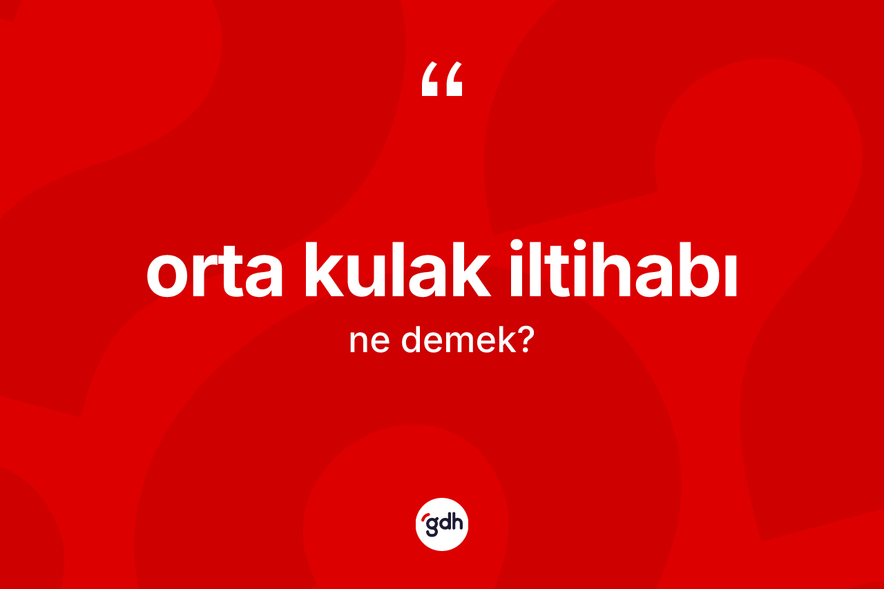 Orta kulak iltihabı kelimesinin tanımı nedir? Orta kulak iltihabının TDK'ya göre anlamı nedir?