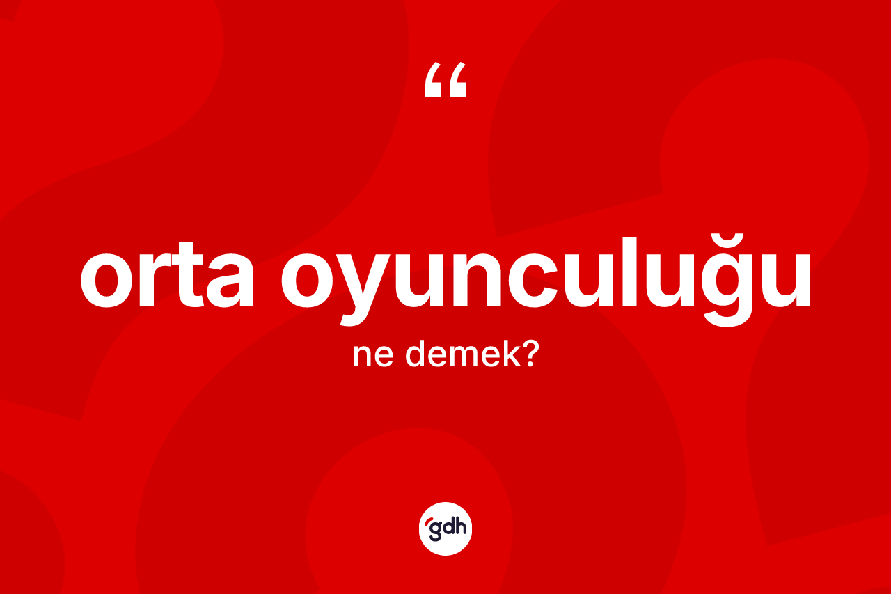 Orta oyunculuğu ne anlama gelir? Orta oyunculuğu kelimesinin kaç farklı anlamı var?