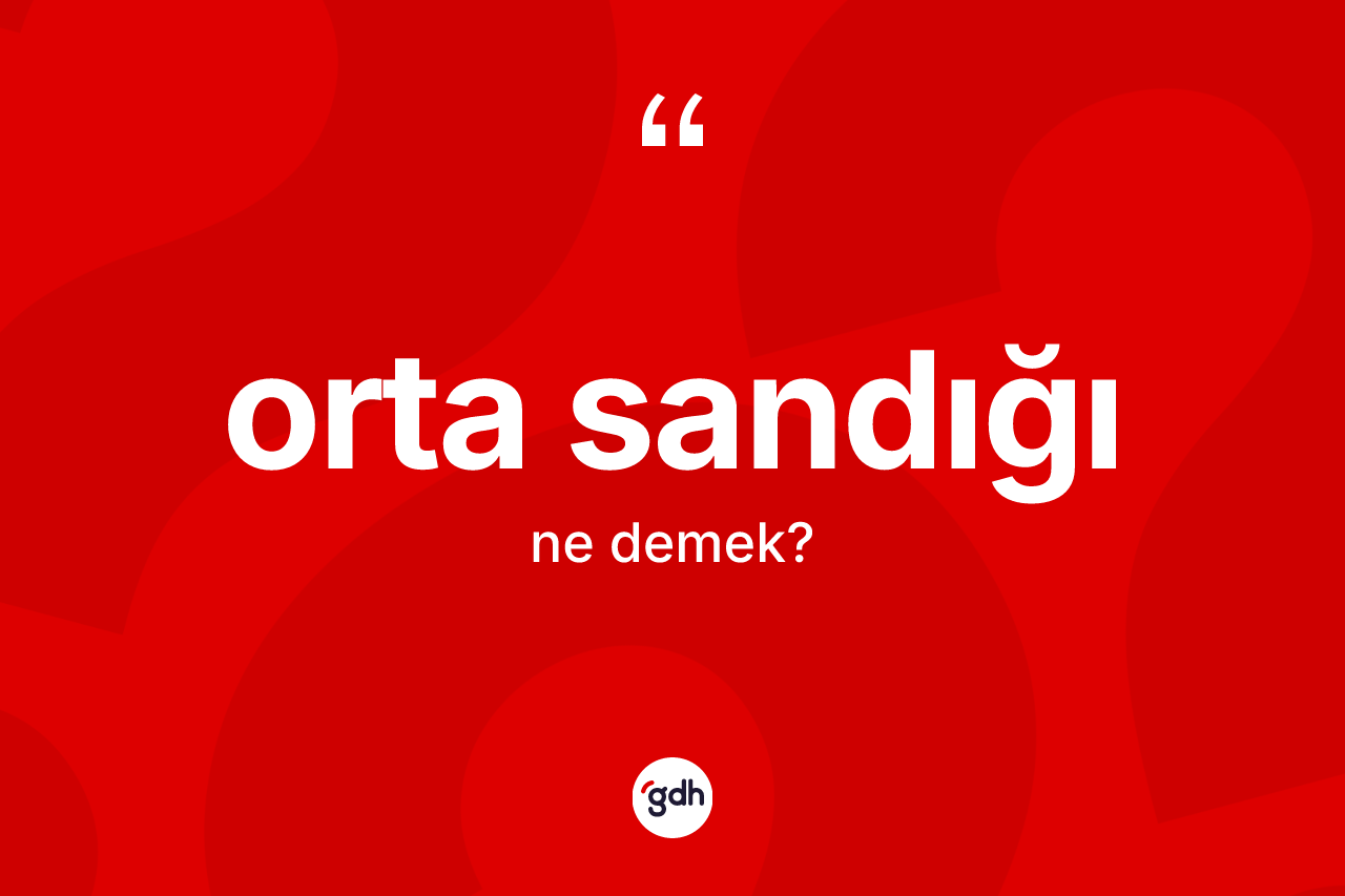 Orta sandığı  kelimesinin sözlükteki tanımı nedir? Orta sandığı  kelimesinin kaç farklı anlamı var?