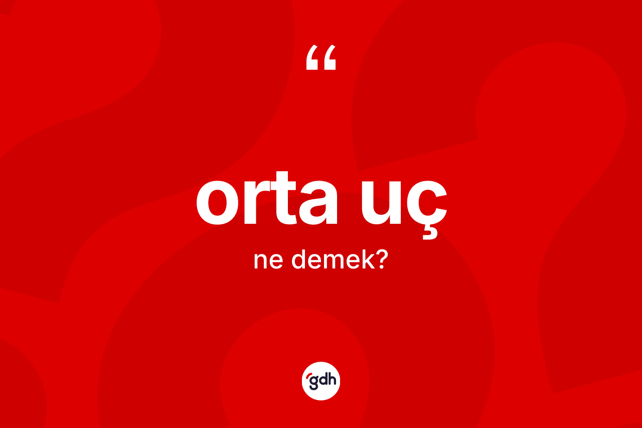 Orta uç kelimesinin sözlükteki tanımı nedir? Orta uç kelimesinin kaç farklı anlamı var?