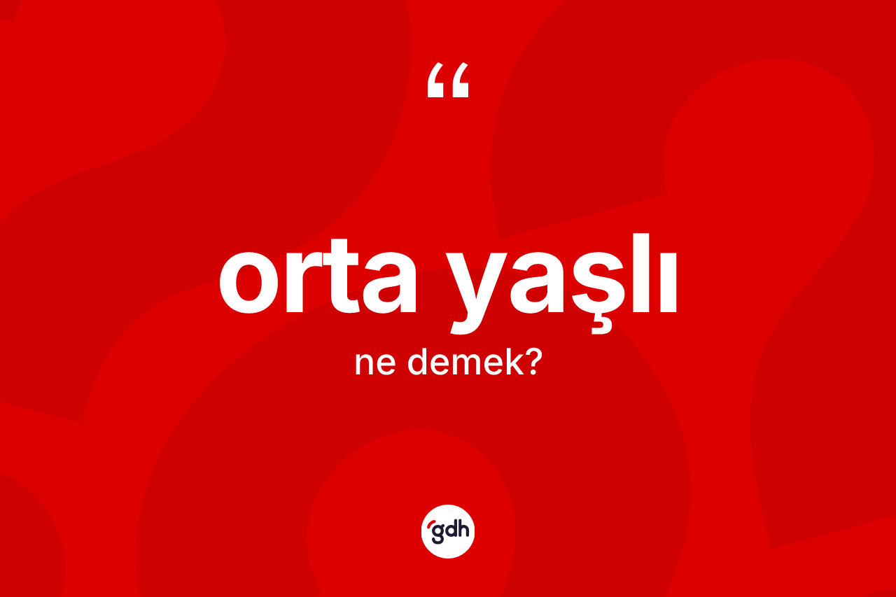 Orta yaşlı kelimesinin anlamı nedir? Orta yaşlının TDK'ya göre anlamı nedir?