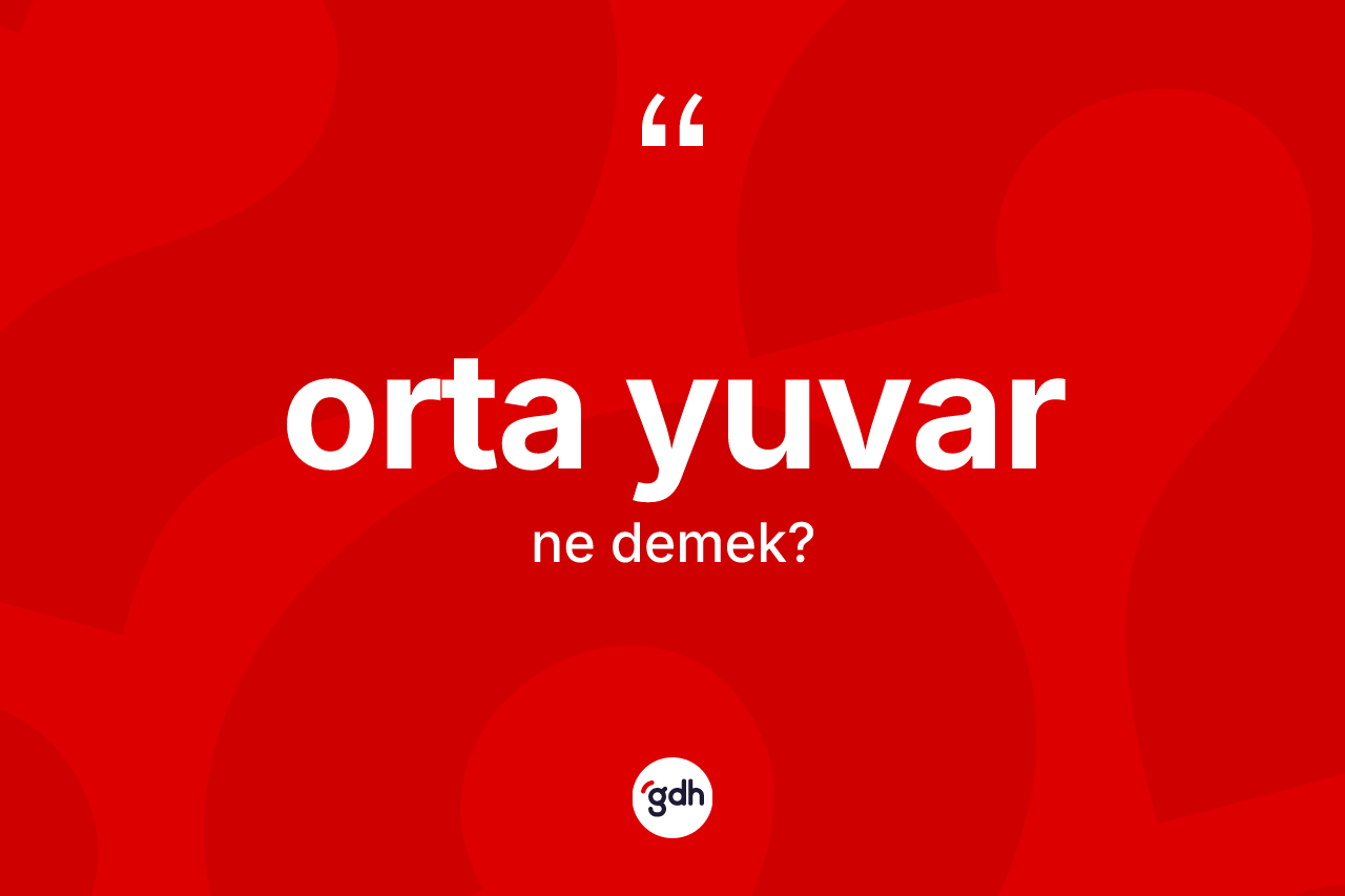 Orta yuvar kelimesinin sözlükteki tanımı nedir? Orta yuvarın TDK'ya göre anlamı nedir?