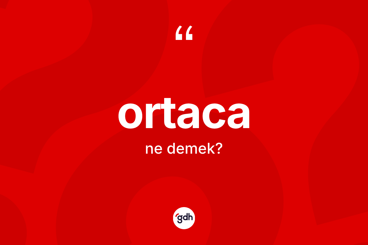 Ortaca kelimesinin tanımı nedir? Ortaca kelimesinin kaç farklı anlamı var?
