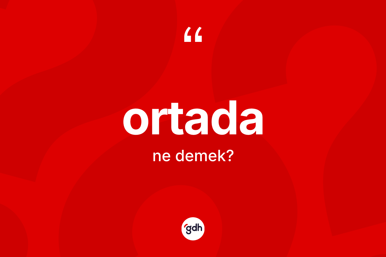 Ortada ne demek? Ortadanın sözlükteki anlamı nedir?