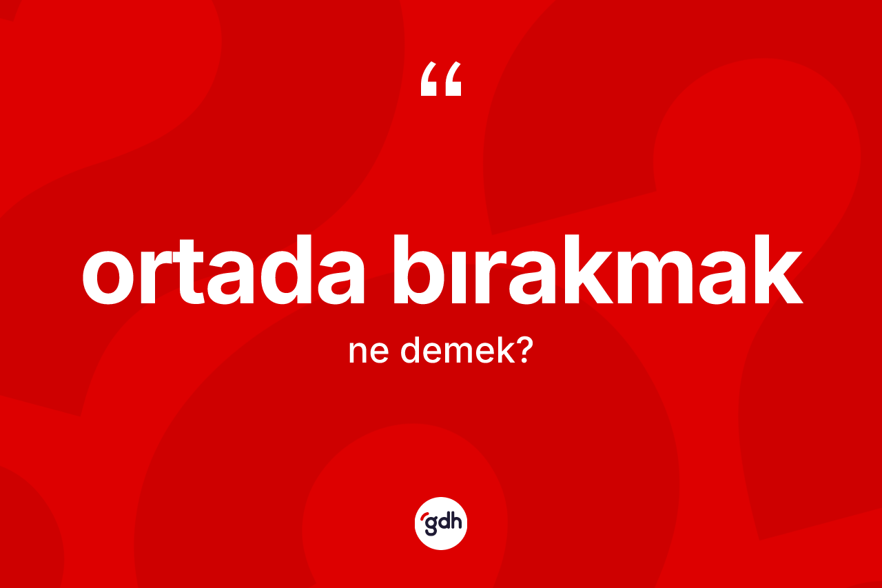 Ortada bırakmak ifadesinin tanımı nedir? Ortada bırakmak ifadesinin TDK açıklaması nedir?