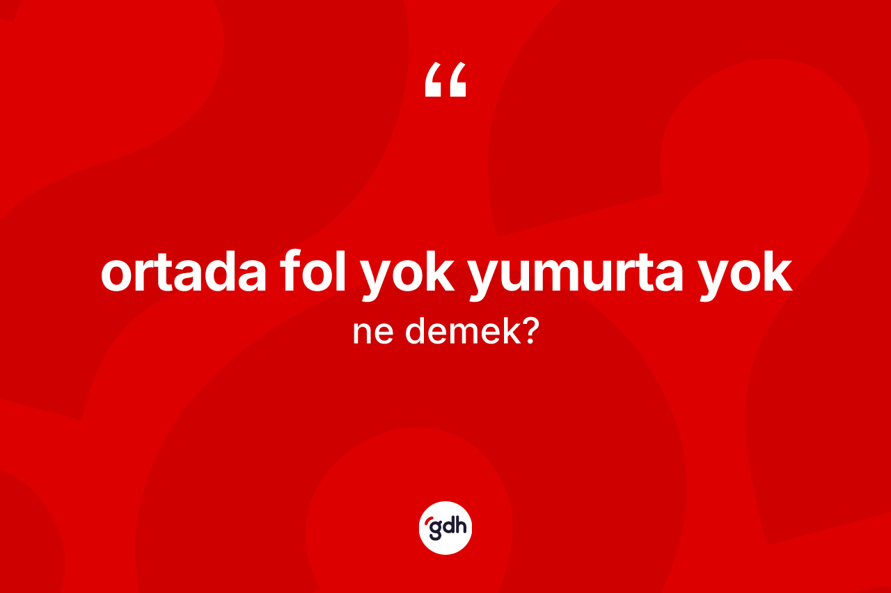 Ortada fol yok yumurta yok sözü nedir? Ortada fol yok yumurta yok sözünün sözlük anlamı nedir?