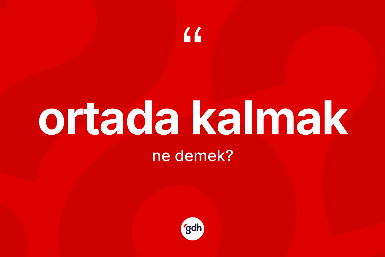 Ortada kalmak ifadesinin anlamı nedir? Ortada kalmak sözü nerede kullanılır?