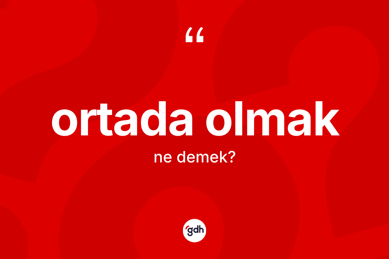 Ortada olmak ifadesinin anlamı nedir? Ortada olmak ifadesi hangi durumlarda kullanılır