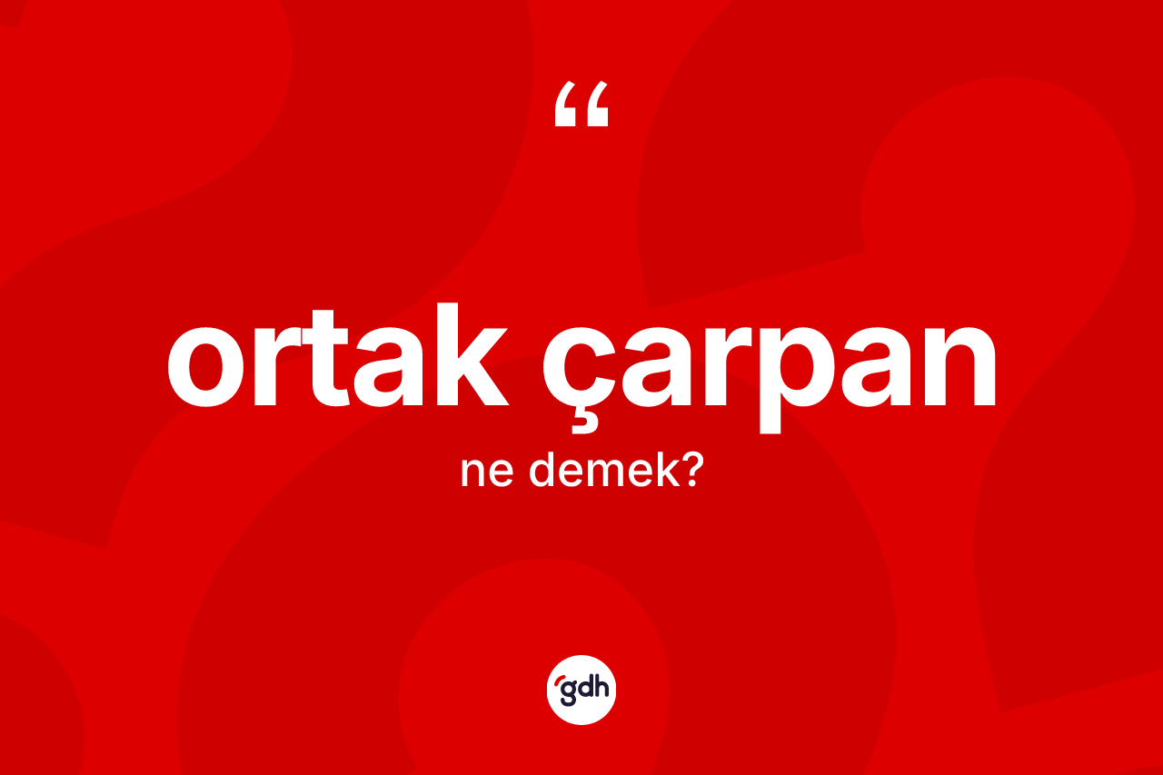 Ortak çarpan ne anlama gelir? Ortak çarpanın TDK'ya göre anlamı nedir?
