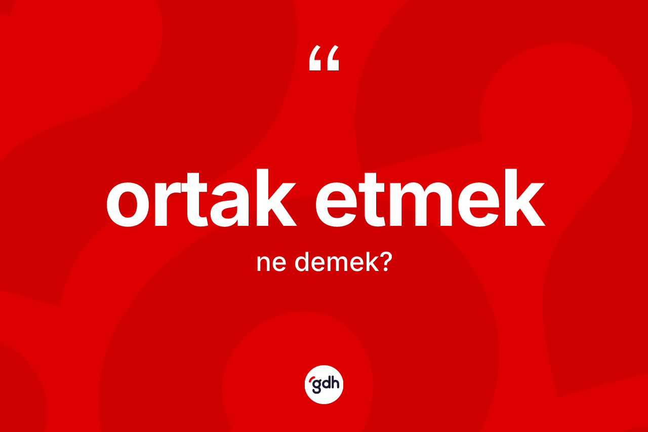 Ortak etmek ne demek? Ortak etmek sözü nerede kullanılır?