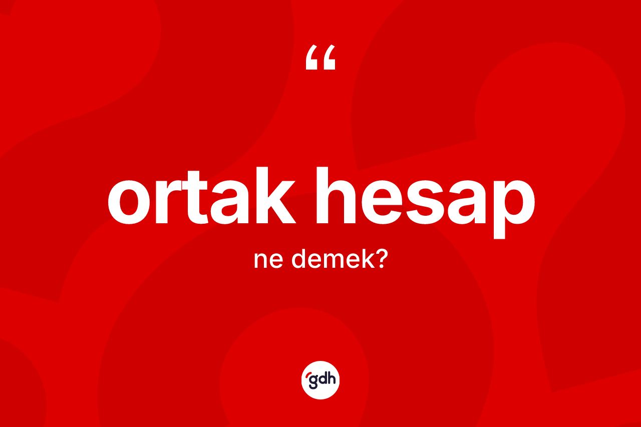 Ortak hesap kelimesinin sözlükteki tanımı nedir? Ortak hesap kelimesinin kaç farklı anlamı var?