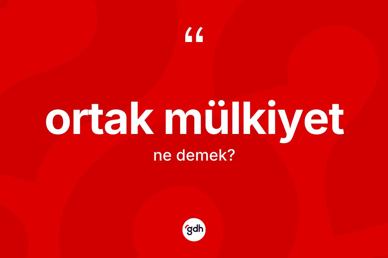 Ortak mülkiyet kelimesinin tanımı nedir? Ortak mülkiyetin TDK'ya göre anlamı nedir?