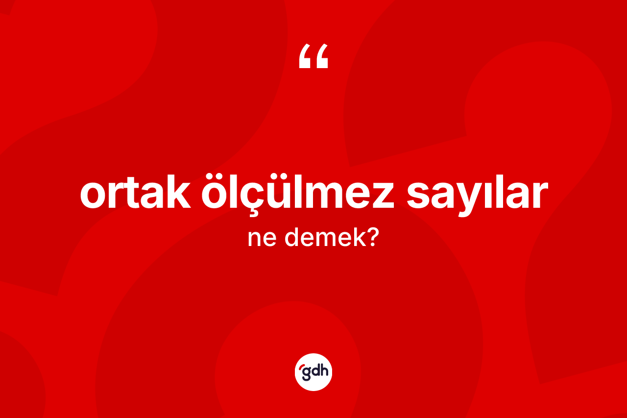 Ortak ölçülmez sayılar kelimesinin sözlükteki tanımı nedir? Ortak ölçülmez sayılar kelimesinin kaç farklı anlamı var?