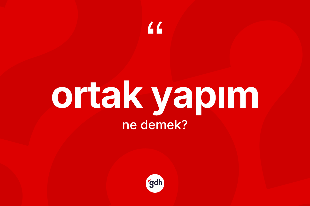 Ortak yapım kelimesi ne anlama gelir? Ortak yapımın TDK'ya göre anlamı nedir?