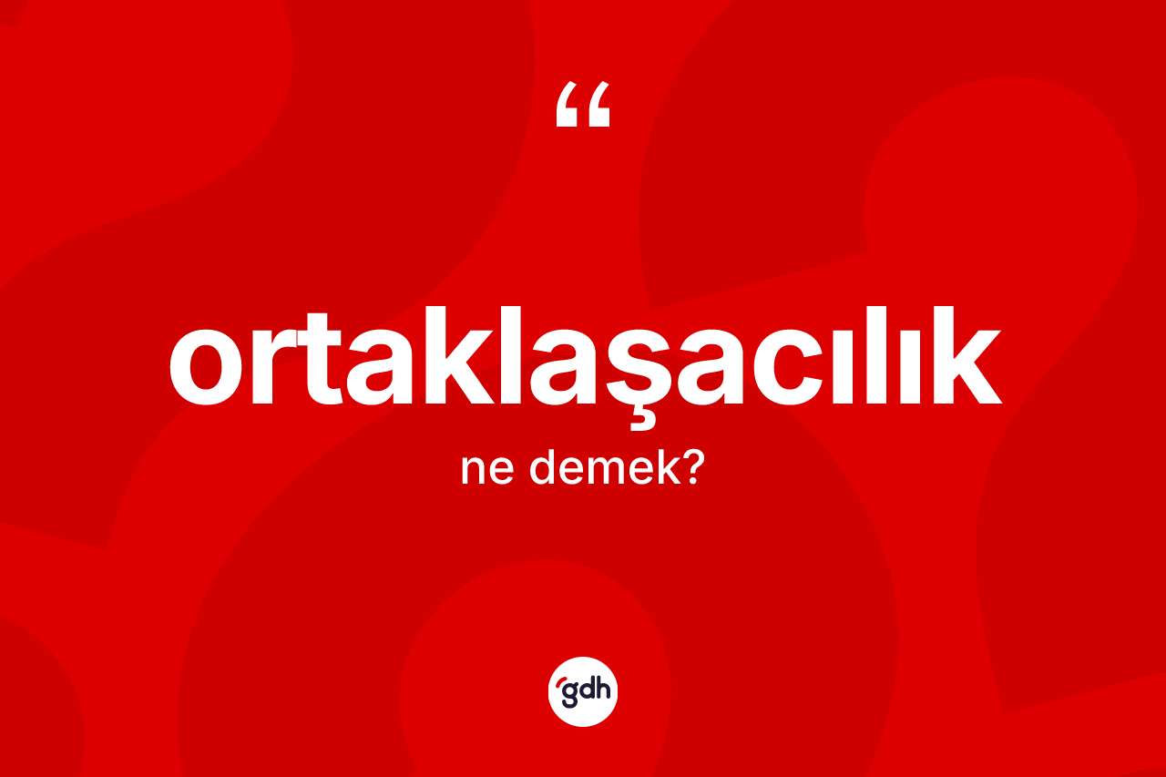 Ortaklaşacılık ne demek? Ortaklaşacılık kelimesinin kaç farklı anlamı var?