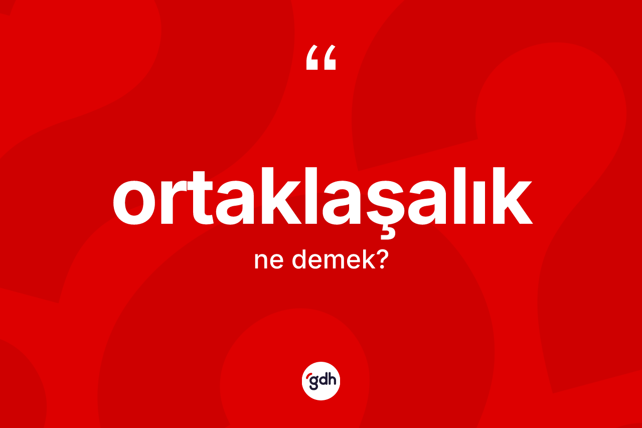 Ortaklaşalık ne demek? Ortaklaşalık kelimesinin kaç farklı anlamı var?