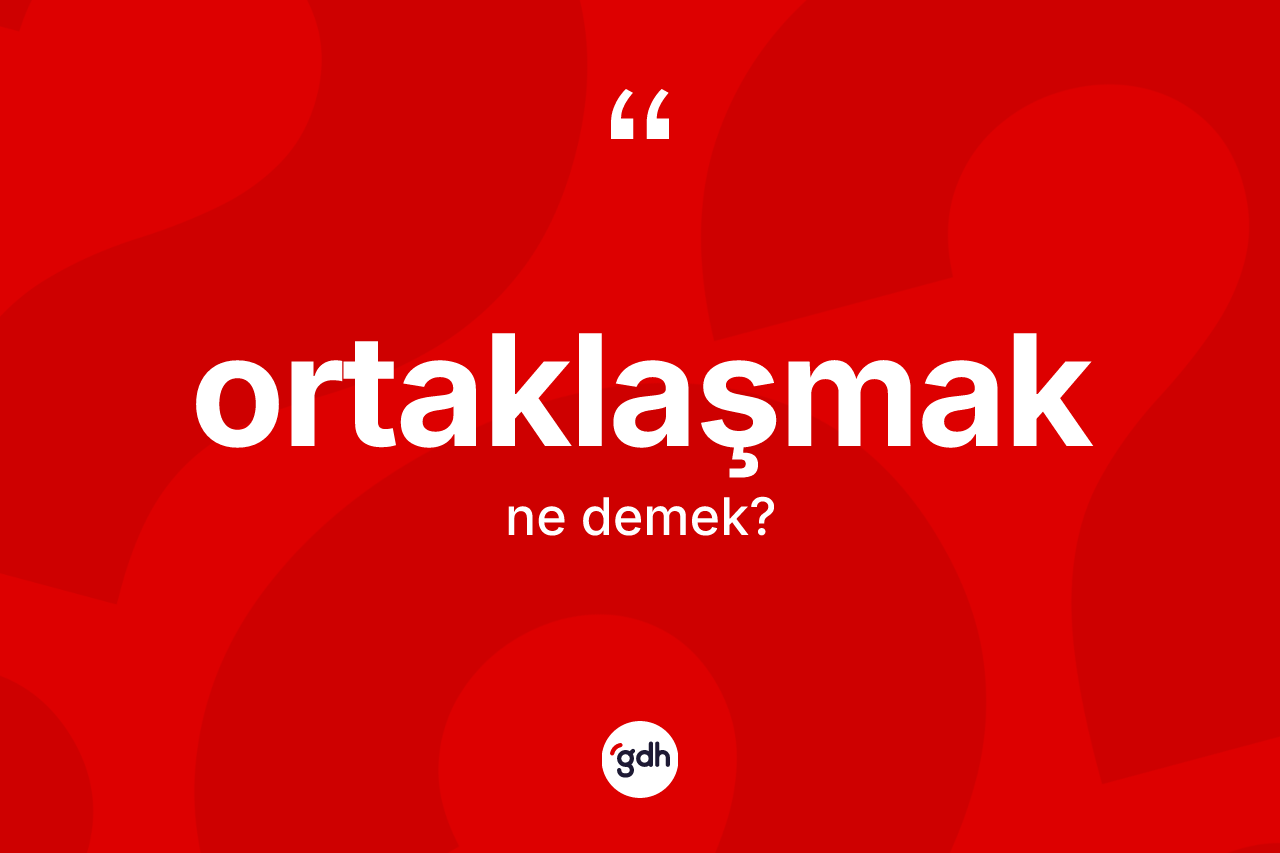Ortaklaşmak kelimesi nedir? Ortaklaşmağın kısaca tanımı nedir?