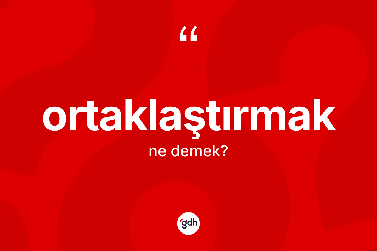 Ortaklaştırmak kelimesi ne anlama gelir? Ortaklaştırmağın TDK'ya göre anlamı nedir?