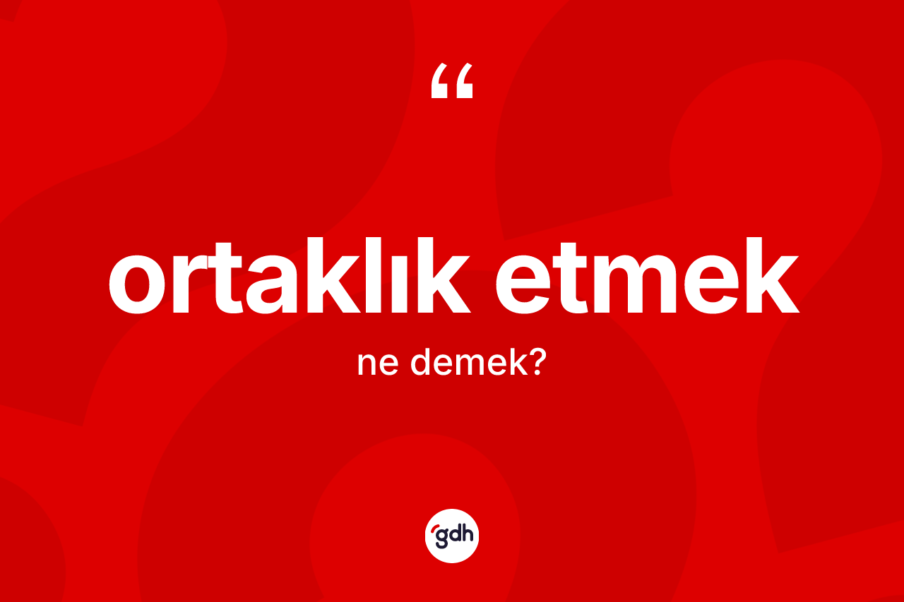 Ortaklık etmek ifadesi ne demektir? Ortaklık etmek ifadesinin TDK anlamı nedir?