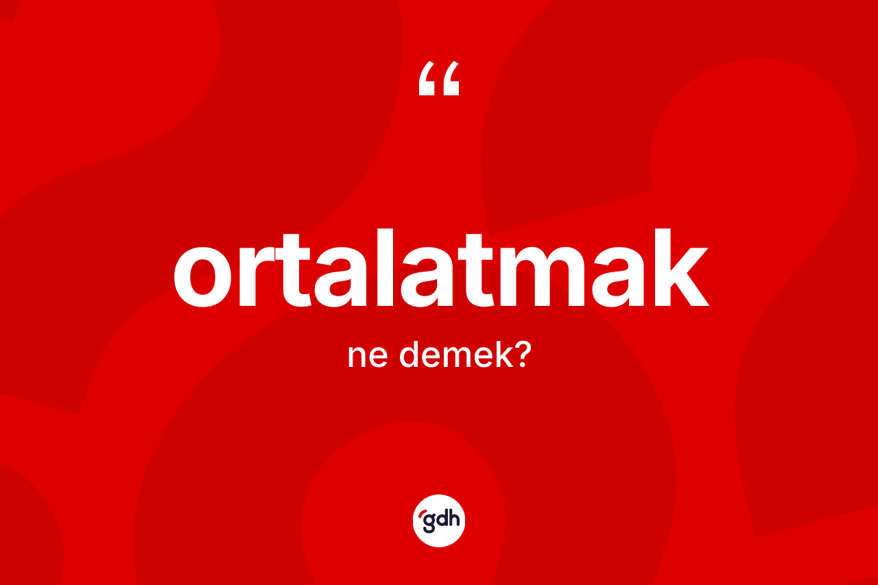 Ortalatmak kelimesi nedir? Ortalatmağın halk arasındaki kullanımı nasıldır?