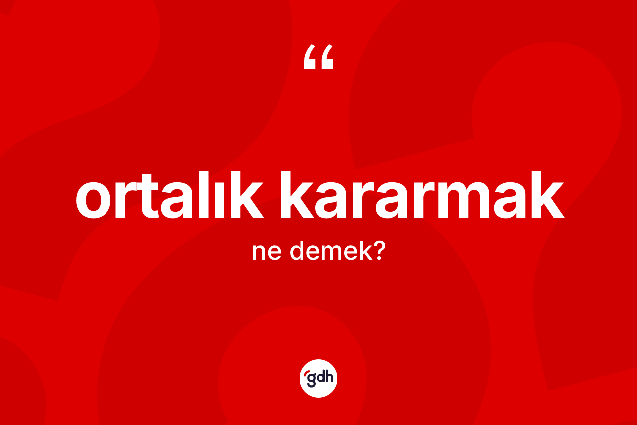 Ortalık kararmak ne demektir? Ortalık kararmak ifadesinin TDK'ya göre açıklaması nedir?