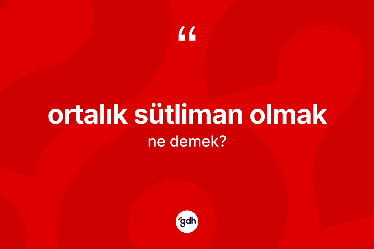Ortalık sütliman olmak sözü ne demektir? Ortalık sütliman olmak ifadesinin TDK açıklaması nedir?
