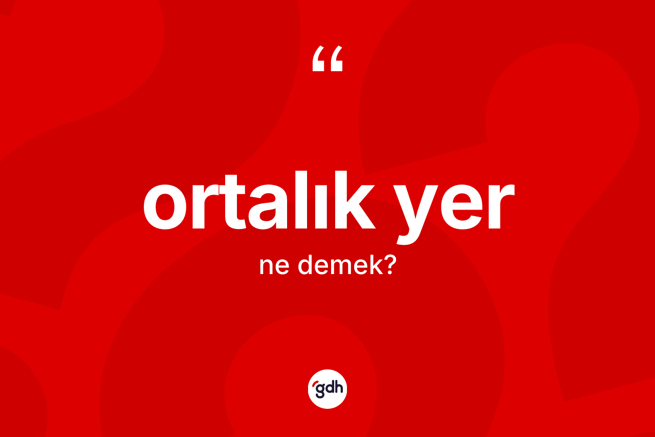 Ortalık yer kelimesinin sözlükteki tanımı nedir? Ortalık yerin kısaca tanımı nedir?