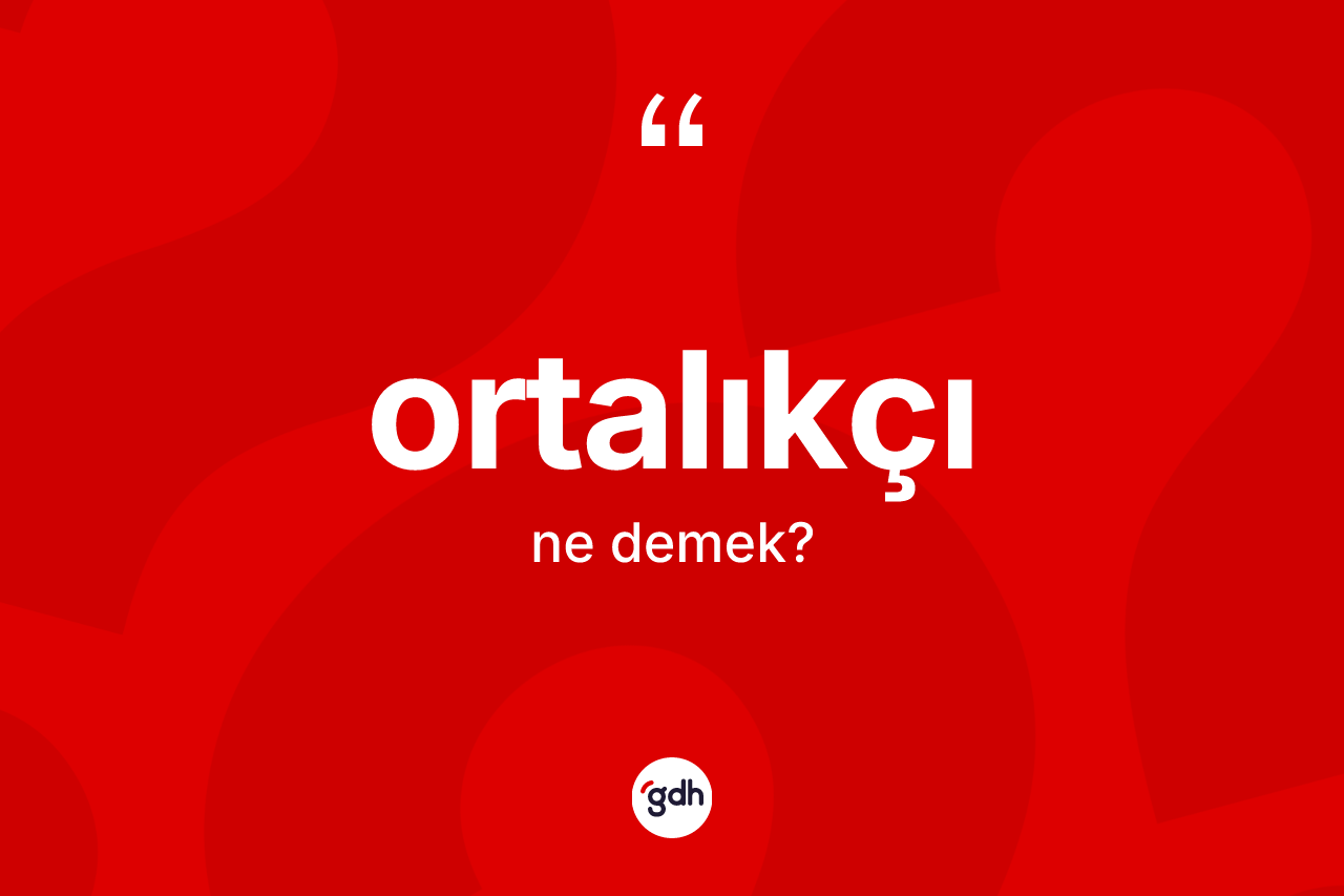 Ortalıkçı kelimesi ne demek? Ortalıkçının TDK'ya göre anlamı nedir?