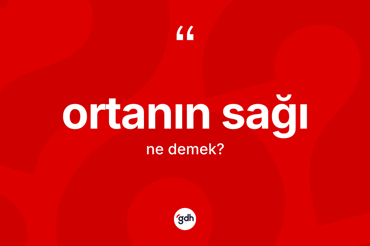 Ortanın sağı ne anlama gelir? Ortanın sağı kelimesinin kaç farklı anlamı var?