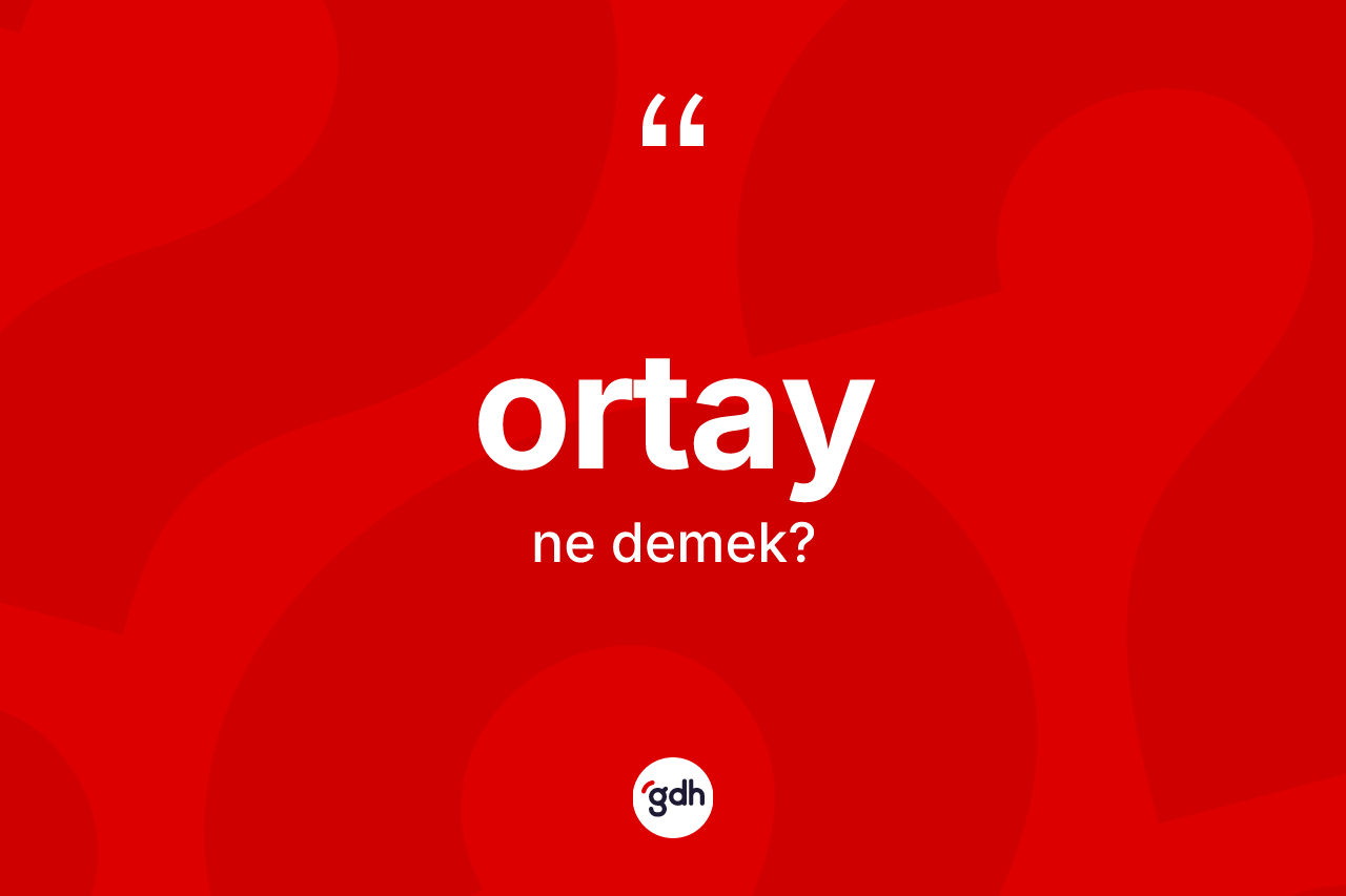 Ortay kelimesinin tanımı nedir? Ortayın TDK'ya göre anlamı nedir?