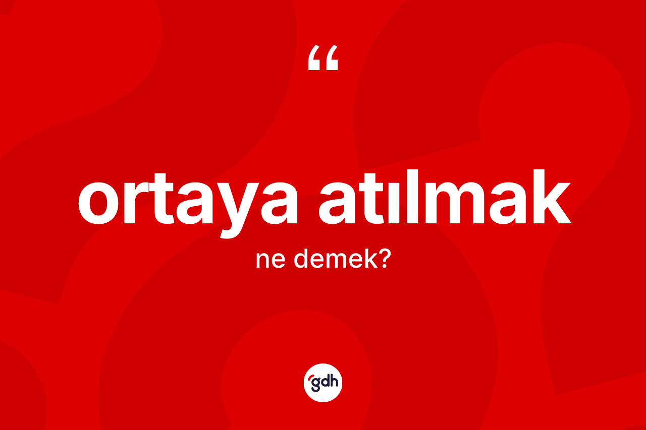 Ortaya atılmak ifadesinin kısaca tanımı nedir? Ortaya atılmak sözünün TDK tanımı nedir?