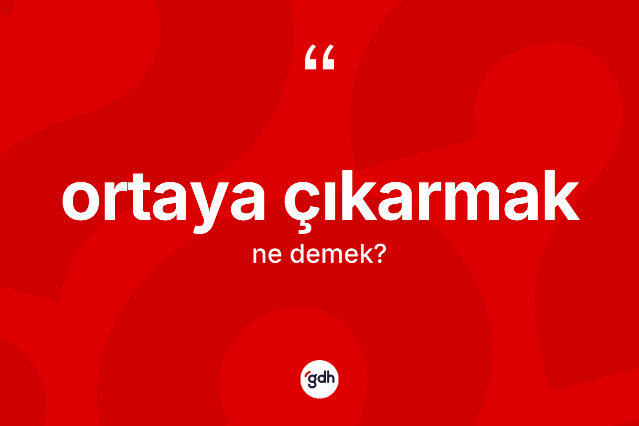 Ortaya çıkarmak ifadesinin tanımı nedir? Ortaya çıkarmak ifadesinin TDK tanımı nedir?