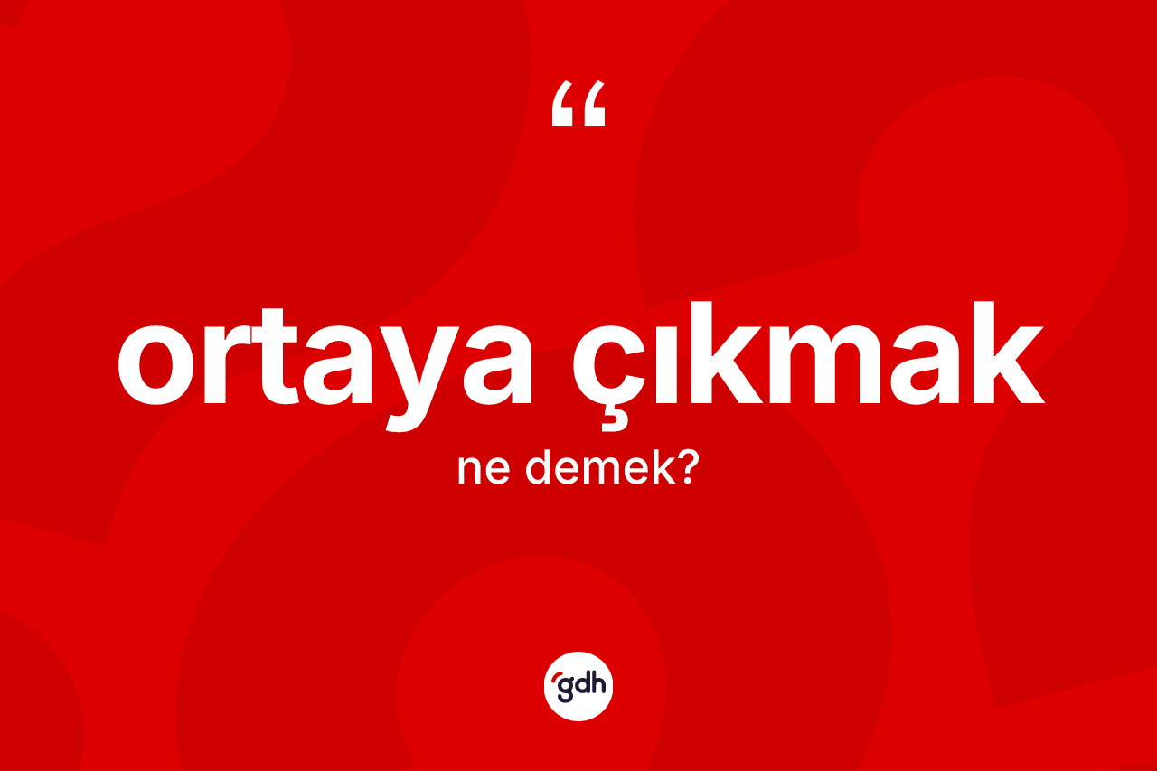 Ortaya çıkmak ifadesinin kısaca anlamı nedir? Ortaya çıkmak ifadesi nerede kullanılır?