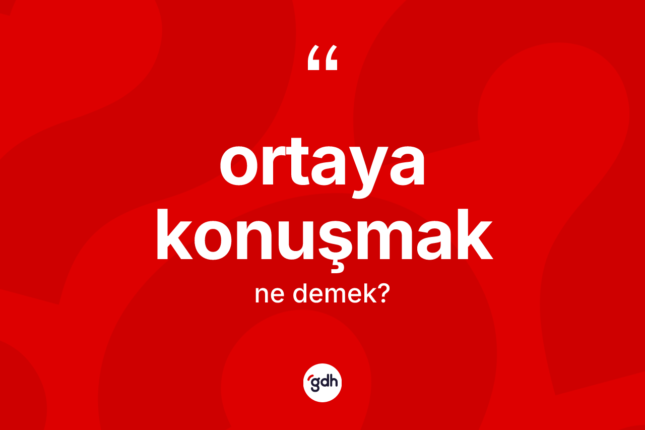 Ortaya konuşmak ifadesinin anlamı nedir? Ortaya konuşmak ifadesinin TDK anlamı nedir?