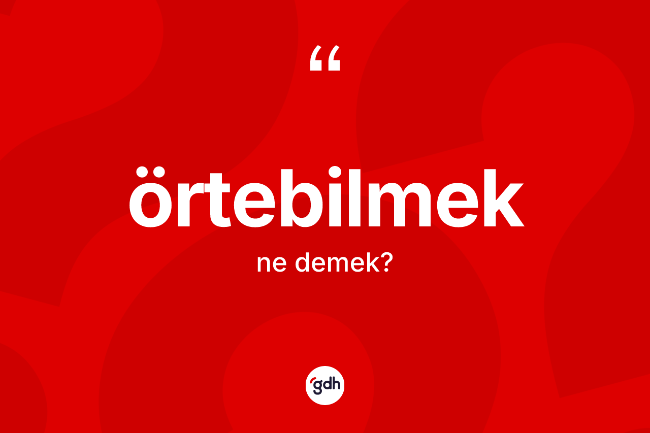 Örtebilmek nedir? Örtebilmek kelimesinin kaç farklı anlamı var?