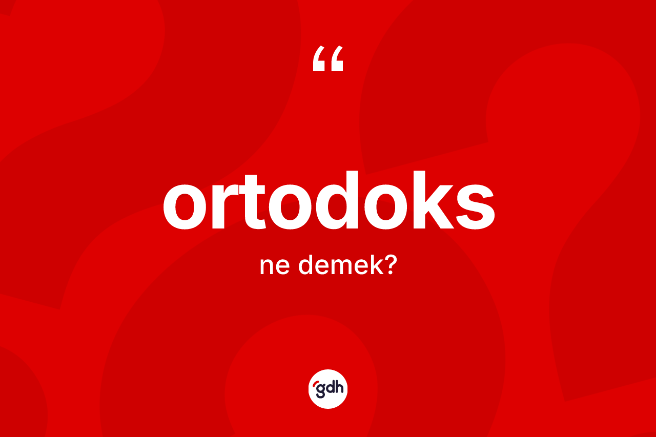 Ortodoks kelimesi nedir? Ortodoks'un TDK'ya göre anlamı nedir?