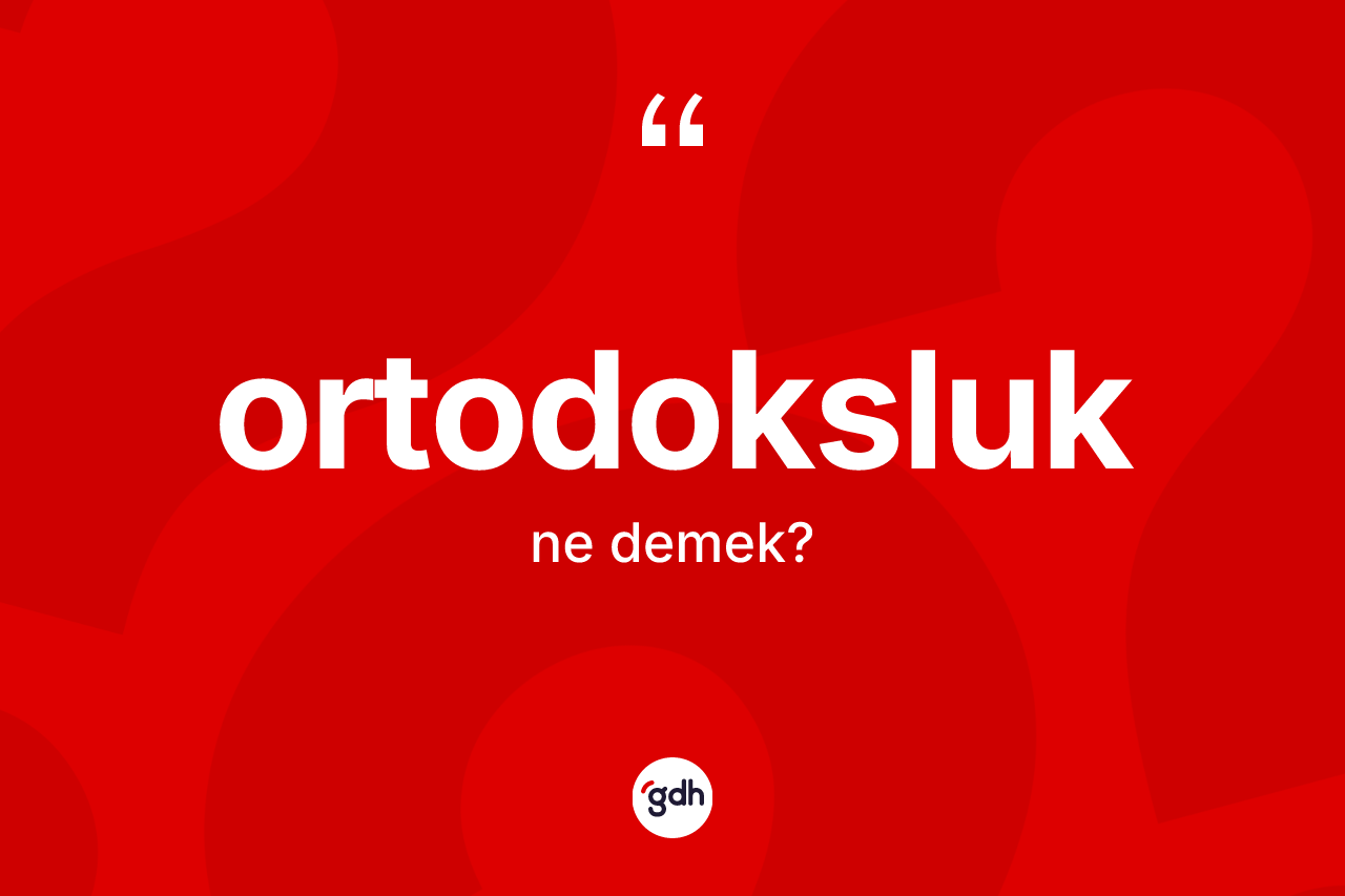 Ortodoksluk nedir? Ortodoksluk'un TDK'ya göre anlamı nedir?