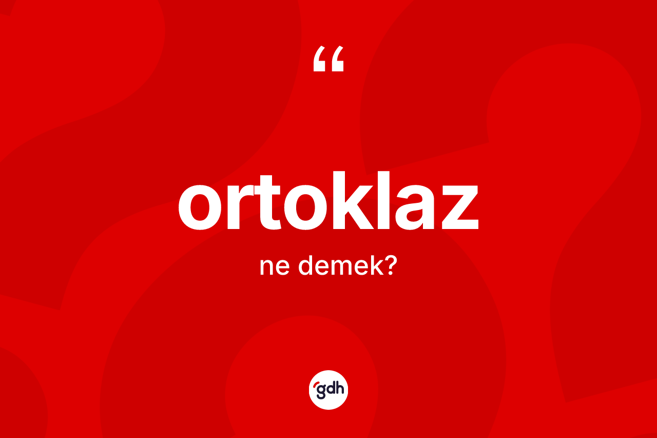 Ortoklaz kelimesi ne demek? Ortoklazın TDK'ya göre anlamı nedir?