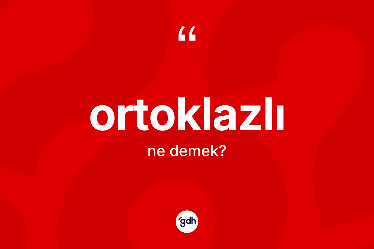 Ortoklazlı kelimesinin tanımı nedir? Ortoklazlının TDK'ya göre anlamı nedir?