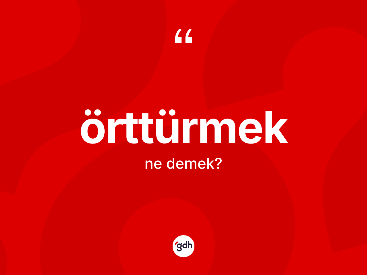 Örttürmek ne anlama gelir? Örttürmek kelimesinin özellikleri nelerdir?