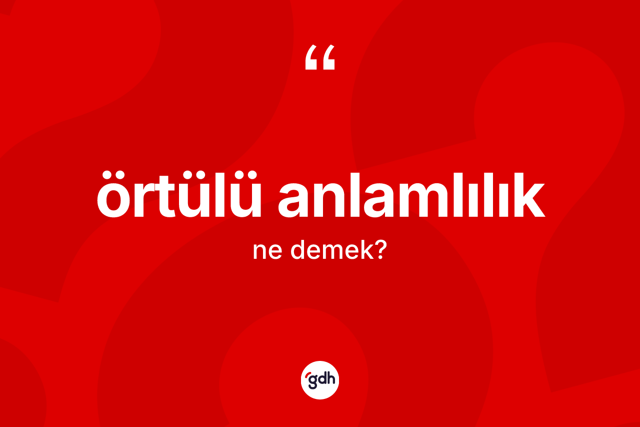 Örtülü anlamlılık kelimesinin tanımı nedir? Örtülü anlamlılığın TDK'ya göre anlamı nedir?
