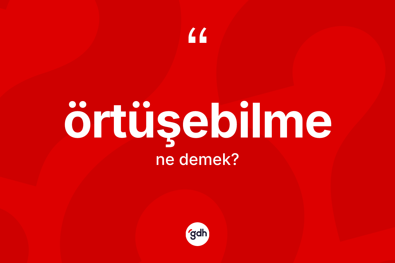 Örtüşebilme kelimesinin anlamı nedir? Örtüşebilme kelimesinin kaç farklı anlamı var?